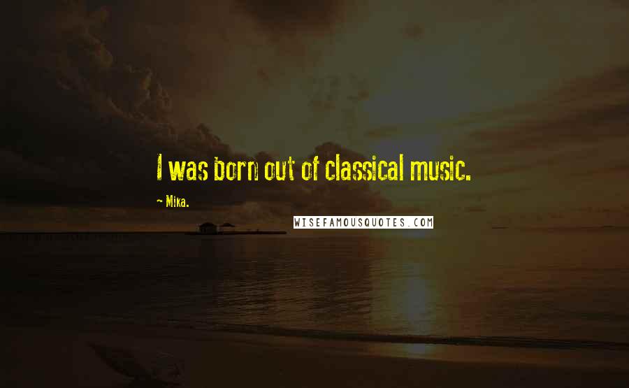 Mika. Quotes: I was born out of classical music.