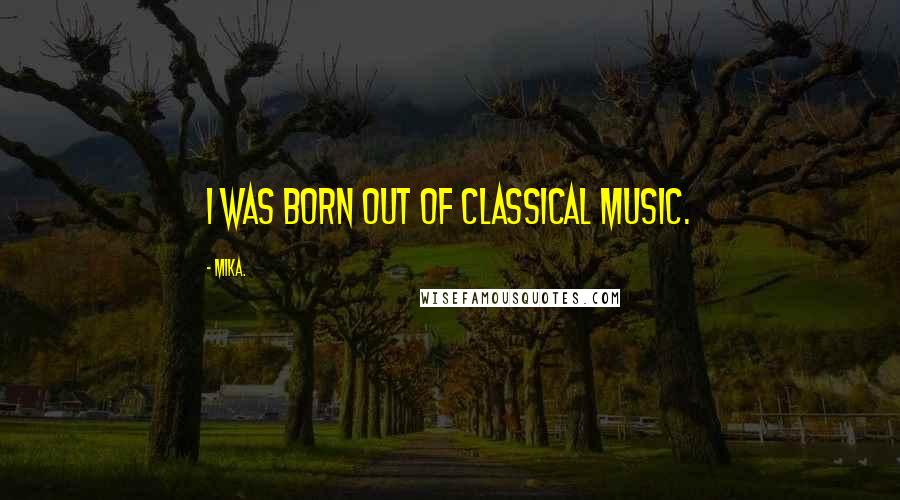 Mika. Quotes: I was born out of classical music.