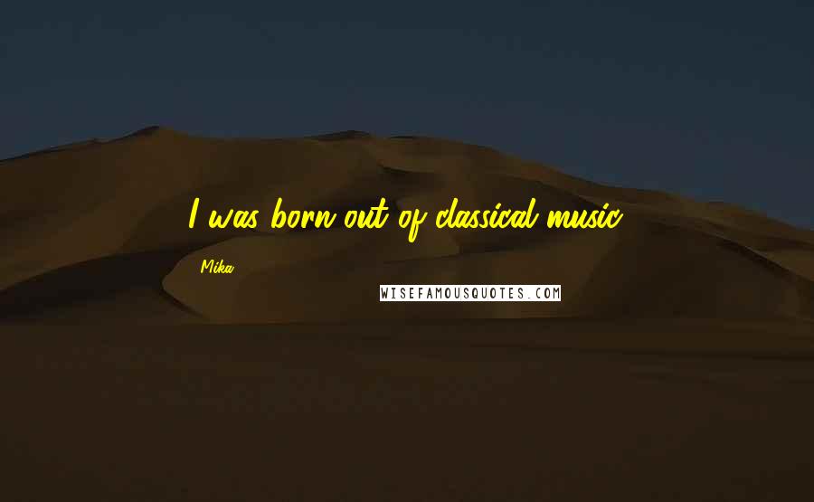Mika. Quotes: I was born out of classical music.