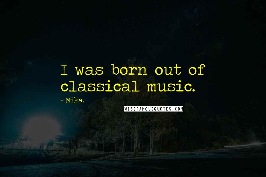 Mika. Quotes: I was born out of classical music.