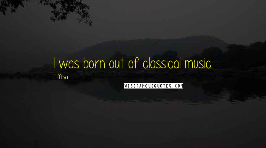 Mika. Quotes: I was born out of classical music.