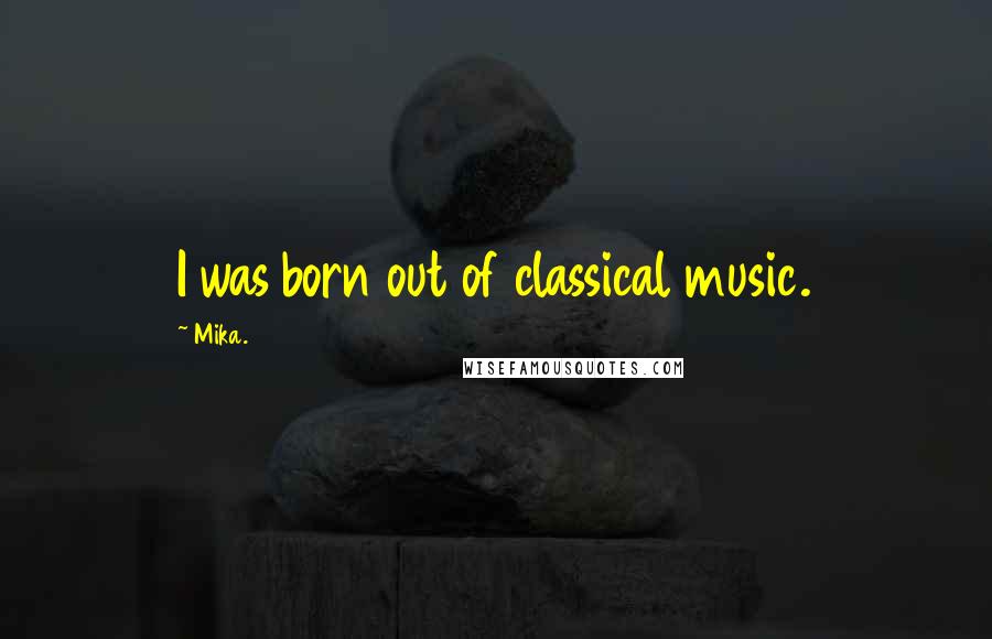 Mika. Quotes: I was born out of classical music.