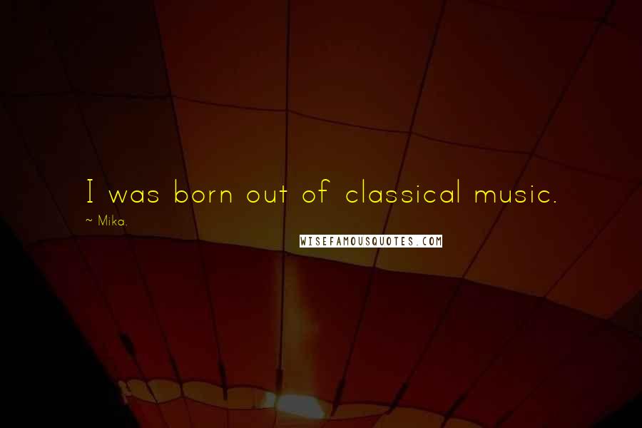 Mika. Quotes: I was born out of classical music.