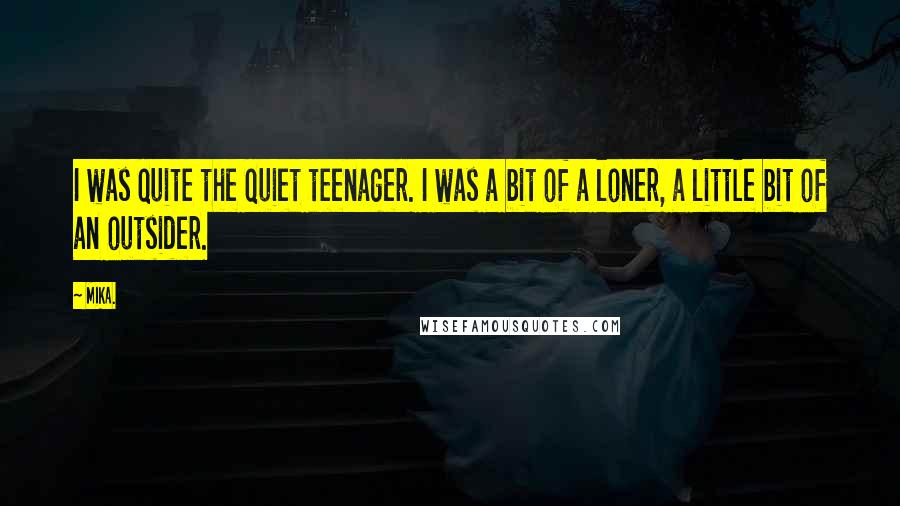 Mika. Quotes: I was quite the quiet teenager. I was a bit of a loner, a little bit of an outsider.