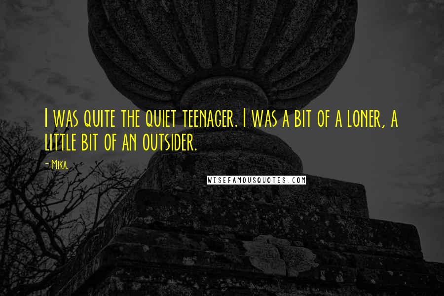 Mika. Quotes: I was quite the quiet teenager. I was a bit of a loner, a little bit of an outsider.