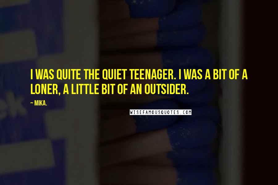 Mika. Quotes: I was quite the quiet teenager. I was a bit of a loner, a little bit of an outsider.