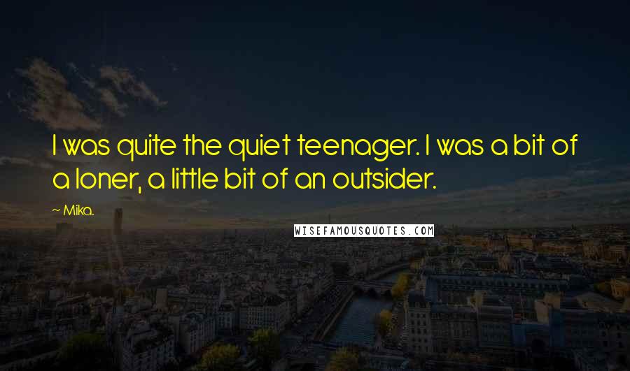 Mika. Quotes: I was quite the quiet teenager. I was a bit of a loner, a little bit of an outsider.