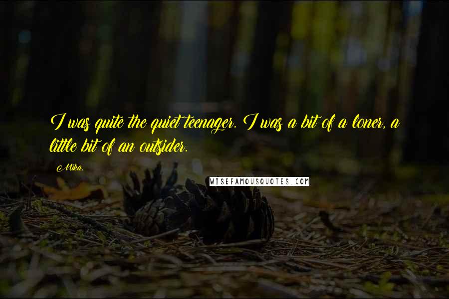 Mika. Quotes: I was quite the quiet teenager. I was a bit of a loner, a little bit of an outsider.