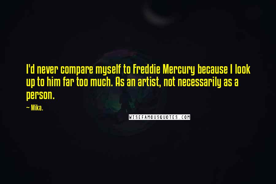 Mika. Quotes: I'd never compare myself to Freddie Mercury because I look up to him far too much. As an artist, not necessarily as a person.