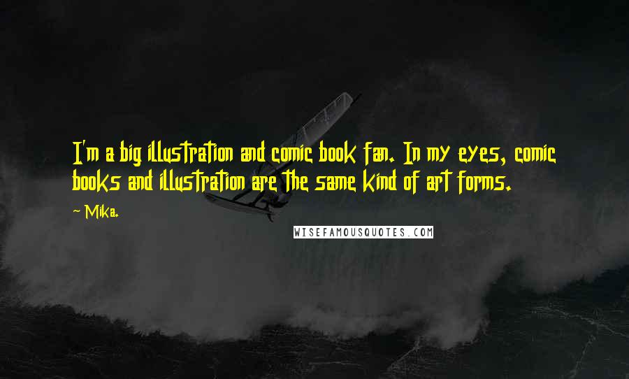 Mika. Quotes: I'm a big illustration and comic book fan. In my eyes, comic books and illustration are the same kind of art forms.