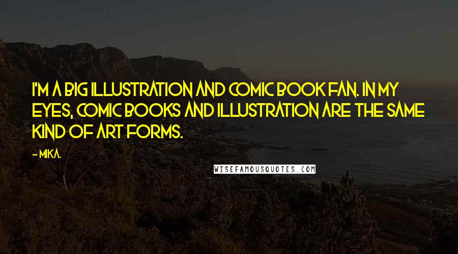 Mika. Quotes: I'm a big illustration and comic book fan. In my eyes, comic books and illustration are the same kind of art forms.