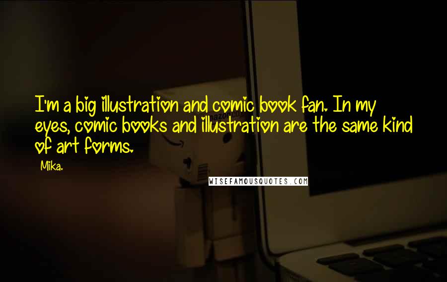 Mika. Quotes: I'm a big illustration and comic book fan. In my eyes, comic books and illustration are the same kind of art forms.