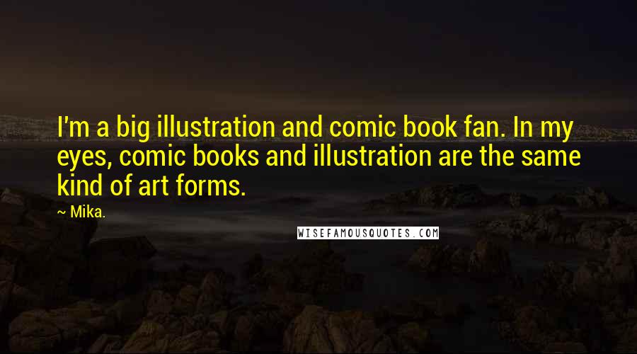 Mika. Quotes: I'm a big illustration and comic book fan. In my eyes, comic books and illustration are the same kind of art forms.