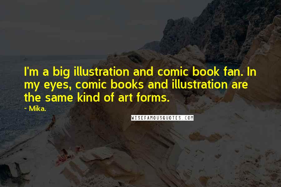 Mika. Quotes: I'm a big illustration and comic book fan. In my eyes, comic books and illustration are the same kind of art forms.