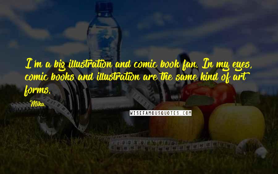 Mika. Quotes: I'm a big illustration and comic book fan. In my eyes, comic books and illustration are the same kind of art forms.