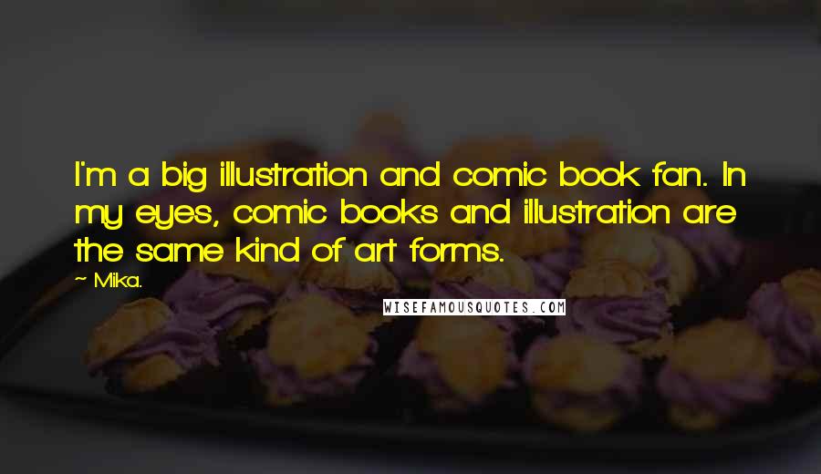 Mika. Quotes: I'm a big illustration and comic book fan. In my eyes, comic books and illustration are the same kind of art forms.