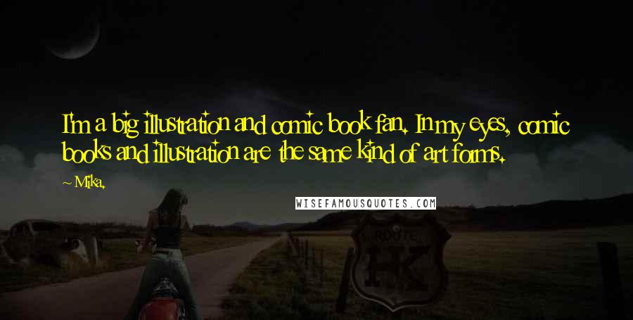 Mika. Quotes: I'm a big illustration and comic book fan. In my eyes, comic books and illustration are the same kind of art forms.