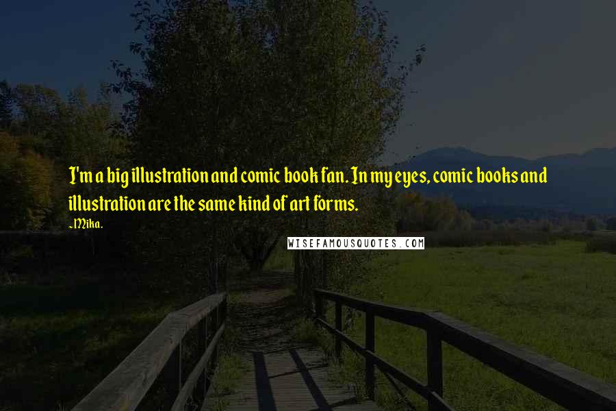 Mika. Quotes: I'm a big illustration and comic book fan. In my eyes, comic books and illustration are the same kind of art forms.