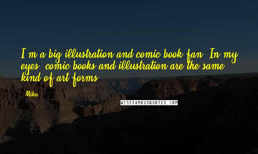 Mika. Quotes: I'm a big illustration and comic book fan. In my eyes, comic books and illustration are the same kind of art forms.