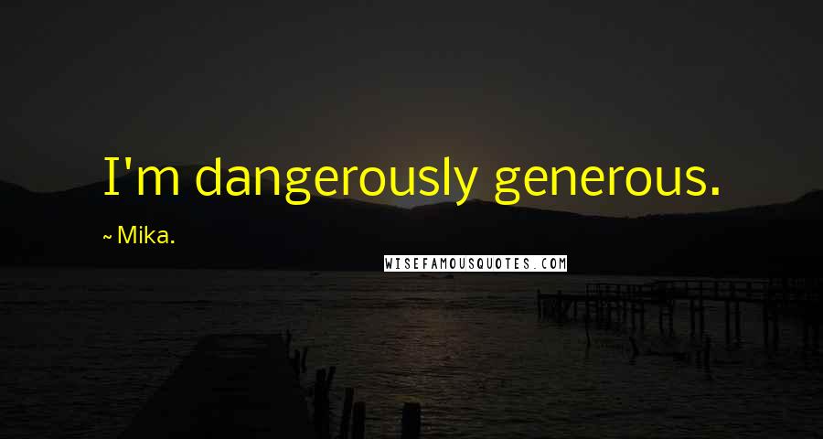 Mika. Quotes: I'm dangerously generous.