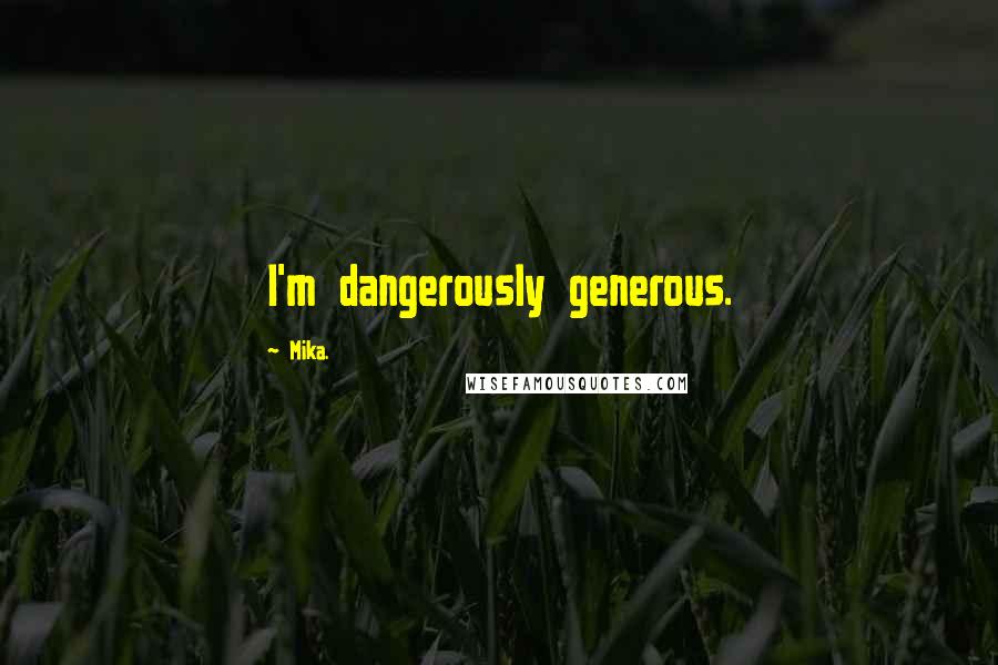 Mika. Quotes: I'm dangerously generous.