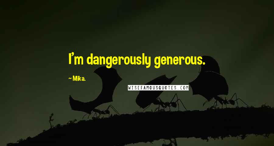 Mika. Quotes: I'm dangerously generous.