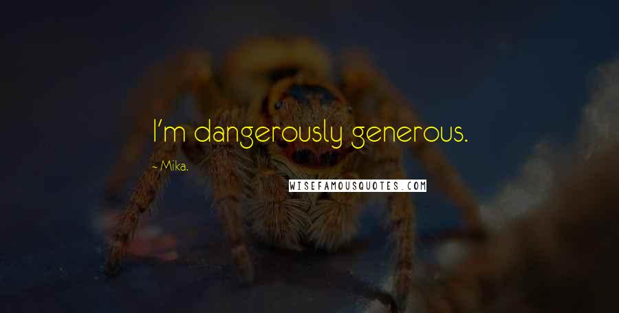 Mika. Quotes: I'm dangerously generous.
