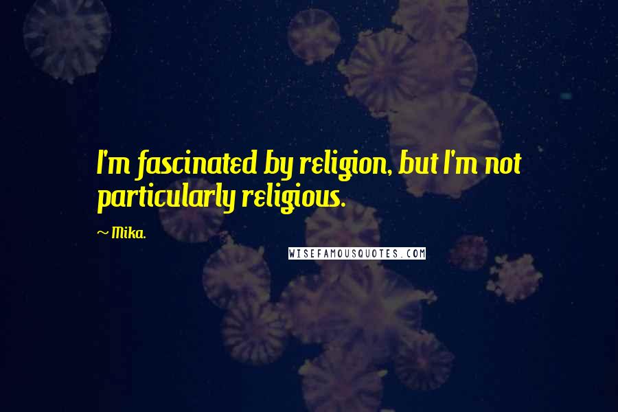 Mika. Quotes: I'm fascinated by religion, but I'm not particularly religious.