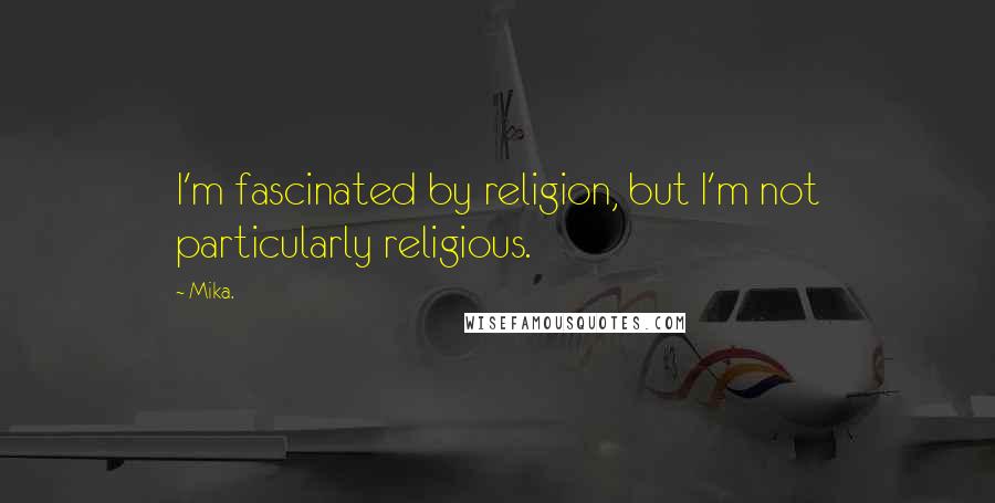 Mika. Quotes: I'm fascinated by religion, but I'm not particularly religious.