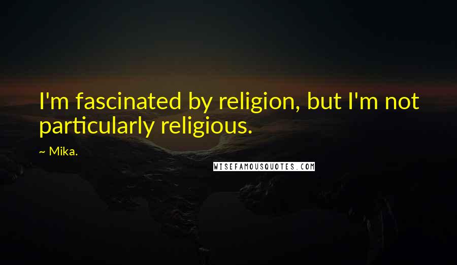 Mika. Quotes: I'm fascinated by religion, but I'm not particularly religious.