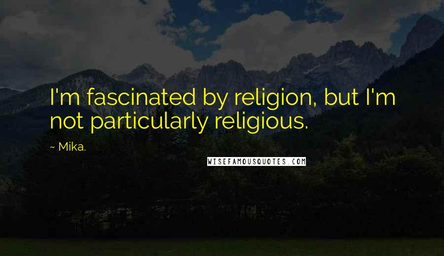 Mika. Quotes: I'm fascinated by religion, but I'm not particularly religious.