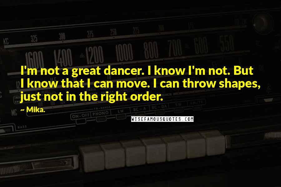 Mika. Quotes: I'm not a great dancer. I know I'm not. But I know that I can move. I can throw shapes, just not in the right order.