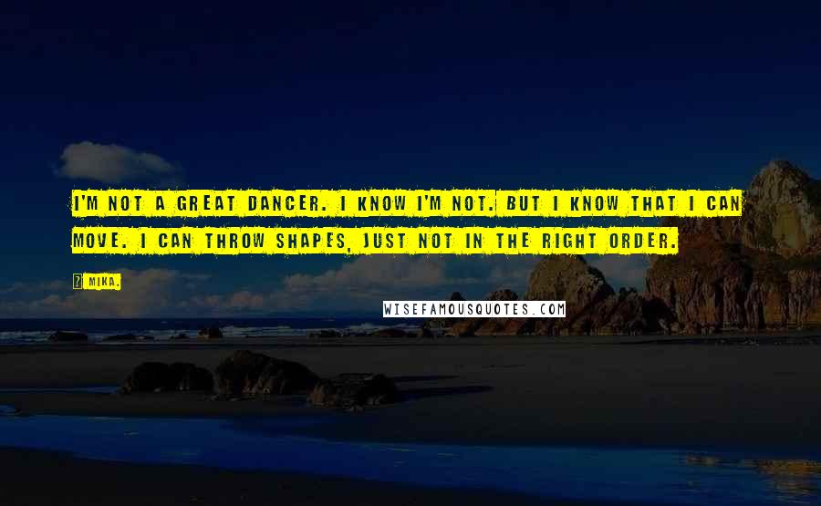 Mika. Quotes: I'm not a great dancer. I know I'm not. But I know that I can move. I can throw shapes, just not in the right order.