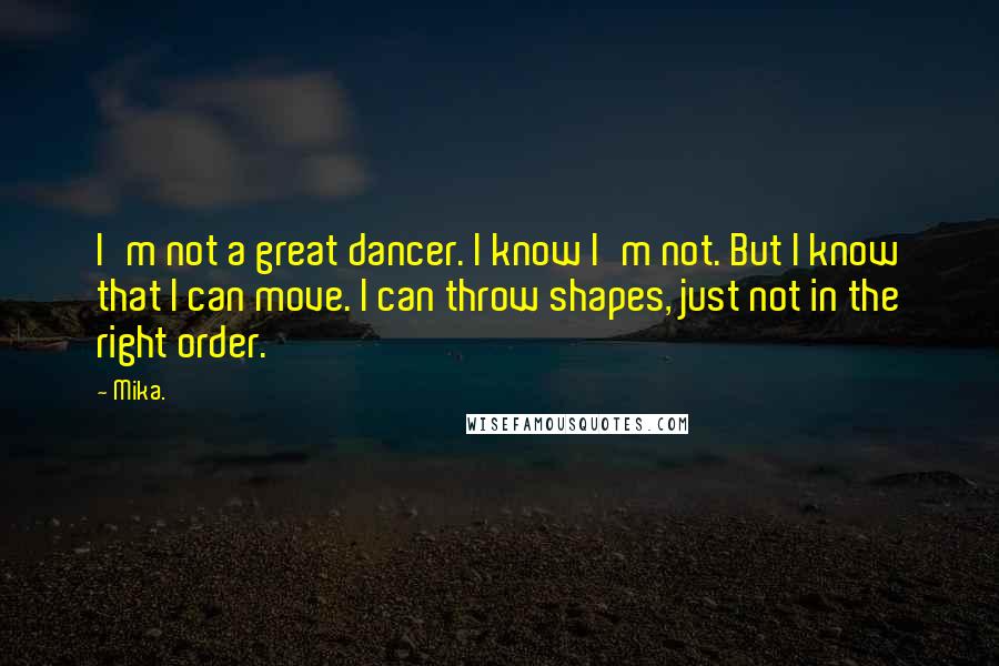 Mika. Quotes: I'm not a great dancer. I know I'm not. But I know that I can move. I can throw shapes, just not in the right order.