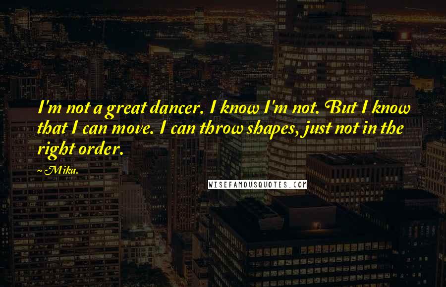 Mika. Quotes: I'm not a great dancer. I know I'm not. But I know that I can move. I can throw shapes, just not in the right order.