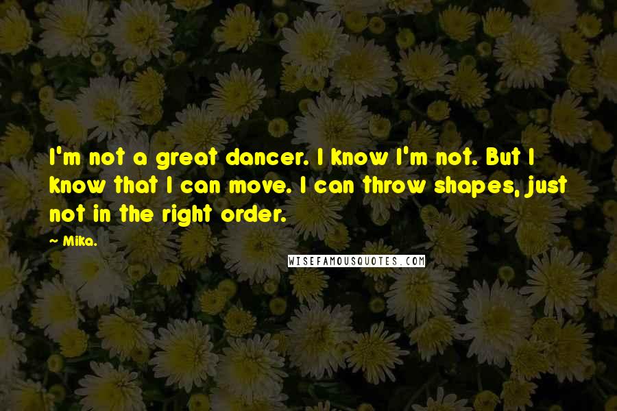 Mika. Quotes: I'm not a great dancer. I know I'm not. But I know that I can move. I can throw shapes, just not in the right order.