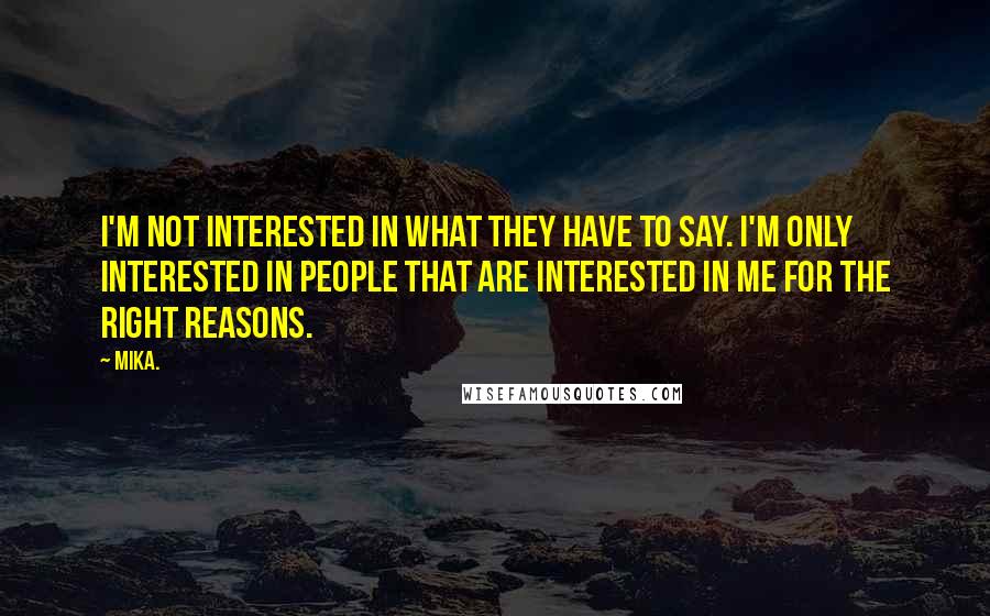 Mika. Quotes: I'm not interested in what they have to say. I'm only interested in people that are interested in me for the right reasons.