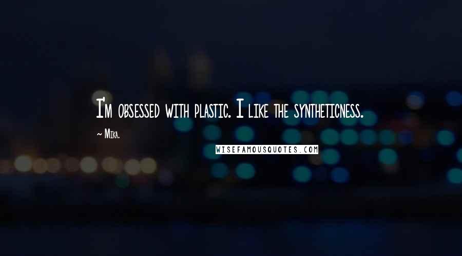 Mika. Quotes: I'm obsessed with plastic. I like the syntheticness.