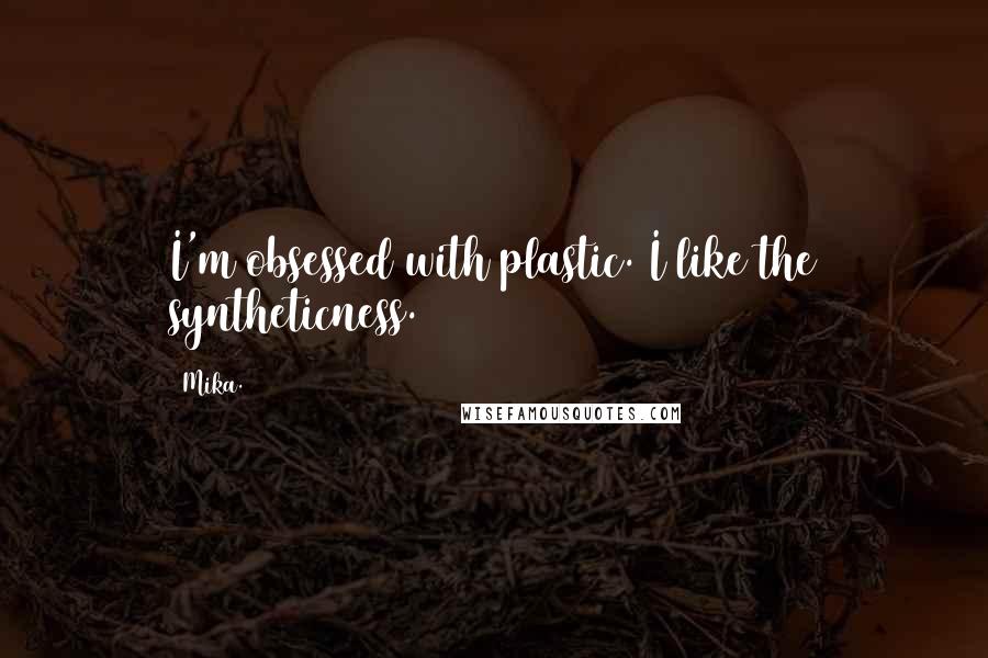 Mika. Quotes: I'm obsessed with plastic. I like the syntheticness.