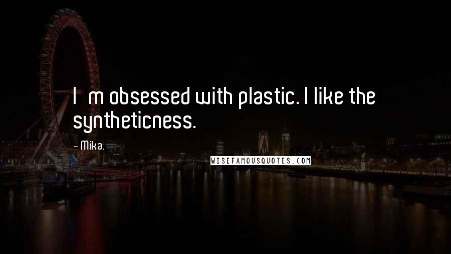 Mika. Quotes: I'm obsessed with plastic. I like the syntheticness.