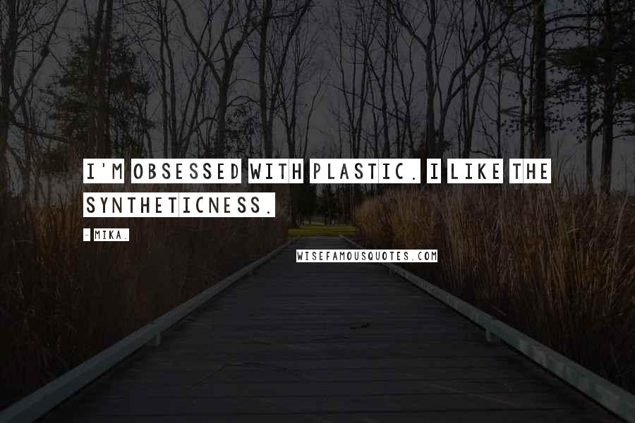 Mika. Quotes: I'm obsessed with plastic. I like the syntheticness.