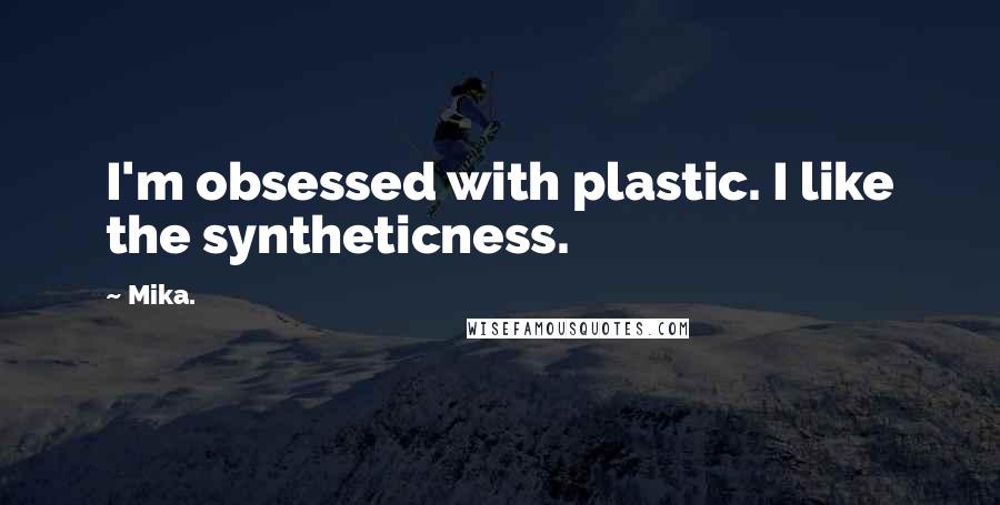 Mika. Quotes: I'm obsessed with plastic. I like the syntheticness.