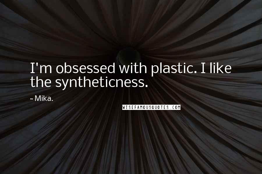 Mika. Quotes: I'm obsessed with plastic. I like the syntheticness.