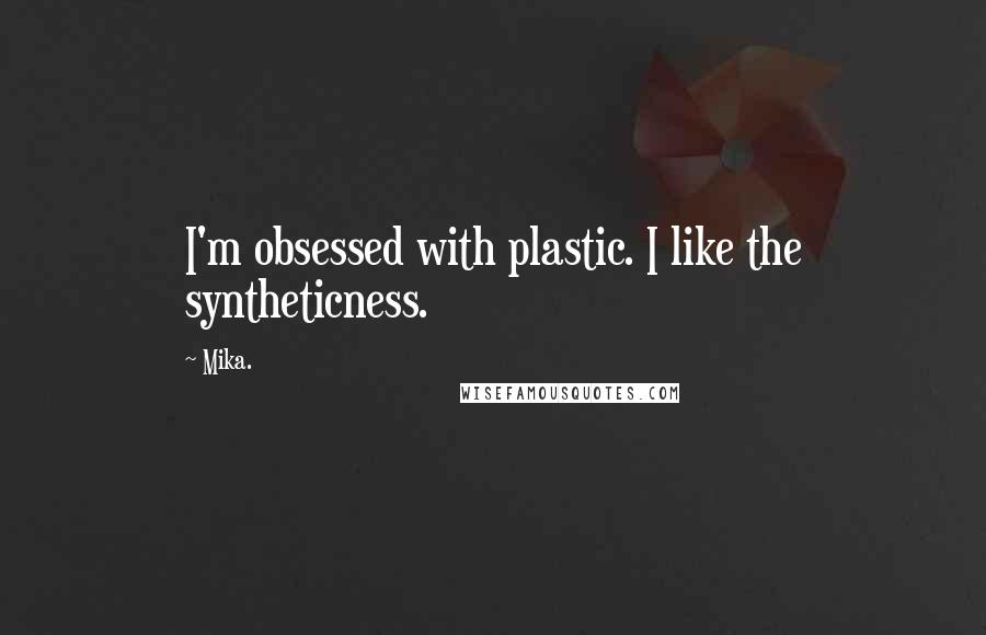 Mika. Quotes: I'm obsessed with plastic. I like the syntheticness.