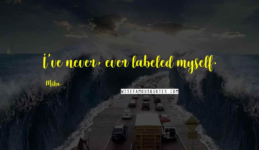 Mika. Quotes: I've never, ever labeled myself.