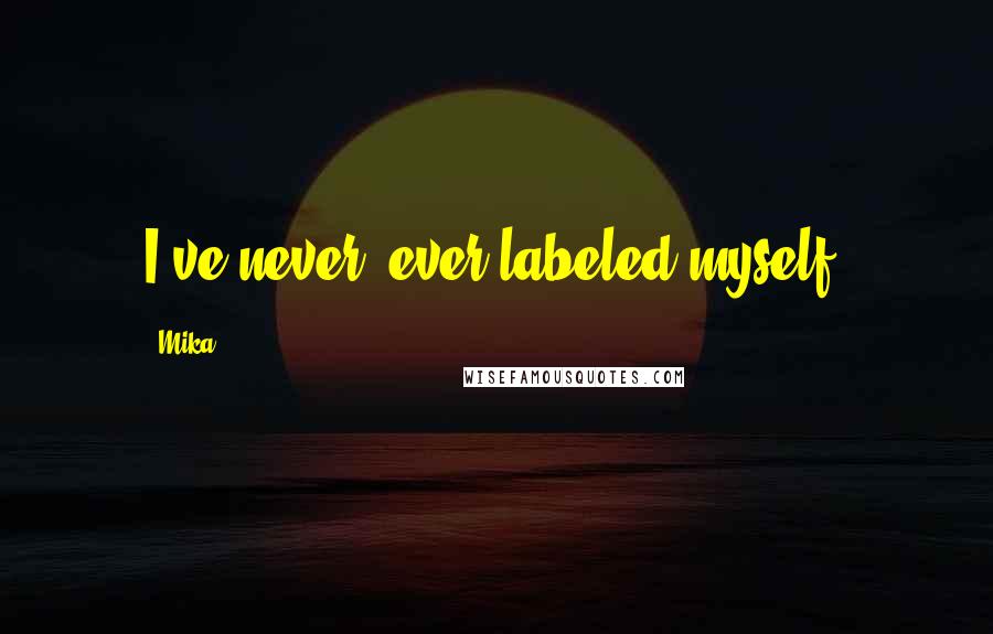 Mika. Quotes: I've never, ever labeled myself.