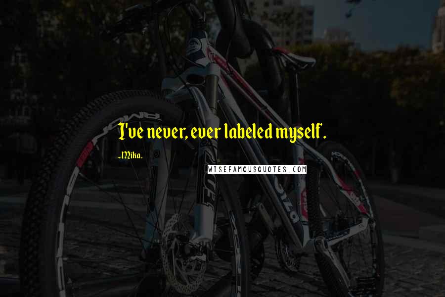 Mika. Quotes: I've never, ever labeled myself.