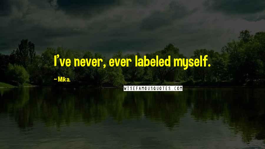 Mika. Quotes: I've never, ever labeled myself.