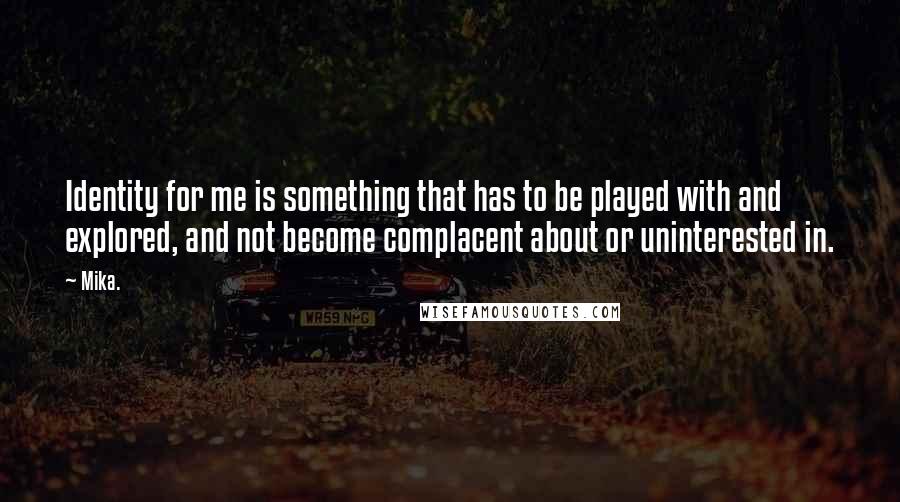 Mika. Quotes: Identity for me is something that has to be played with and explored, and not become complacent about or uninterested in.