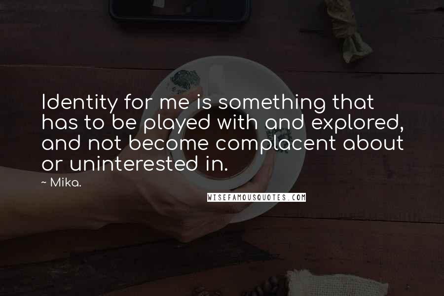 Mika. Quotes: Identity for me is something that has to be played with and explored, and not become complacent about or uninterested in.